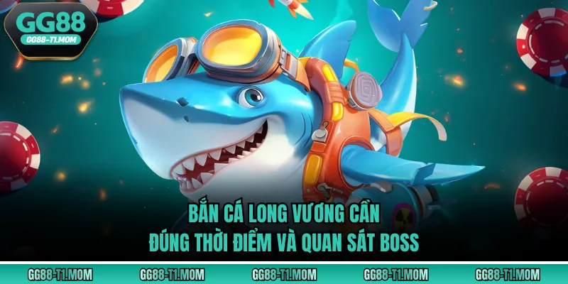 Bắn cá Long Vương cần đúng thời điểm và quan sát boss