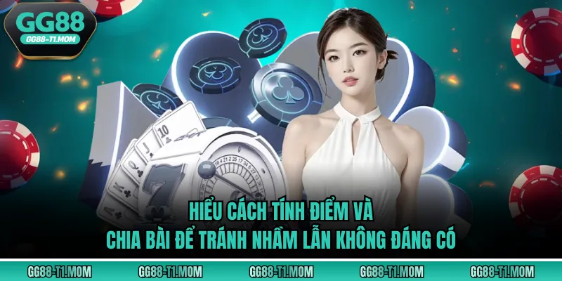 Hiểu cách tính điểm và chia bài để tránh nhầm lẫn không đáng có