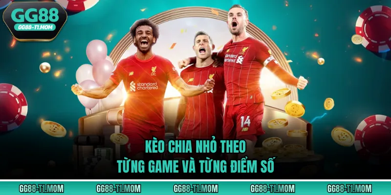 Kèo chia nhỏ theo từng game và từng điểm số