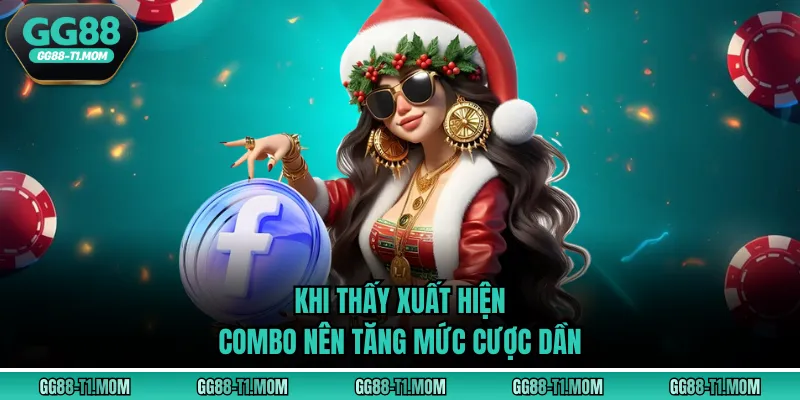 Khi thấy xuất hiện combo nên tăng mức cược dần