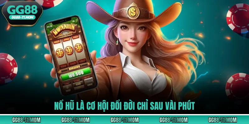 Nổ hũ là cơ hội đổi đời chỉ sau vài phút