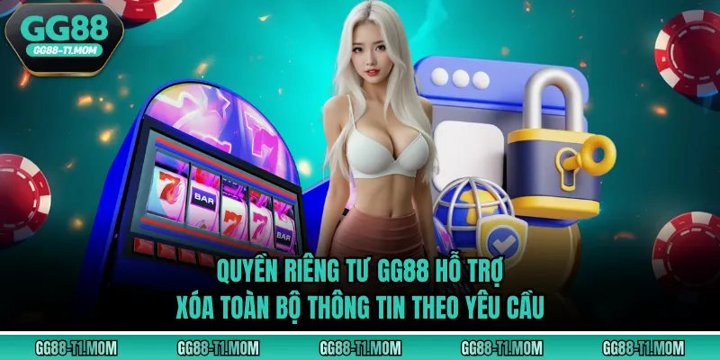 Quyền riêng tư GG88 hỗ trợ xóa toàn bộ thông tin theo yêu cầu
