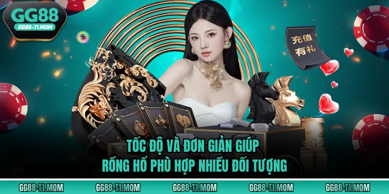 Tốc độ và đơn giản giúp Rồng hổ phù hợp nhiều đối tượng